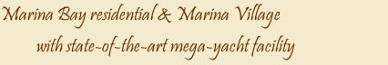 Marina Bay residential & Marina Village with state-of-the-art mega-yacht facility